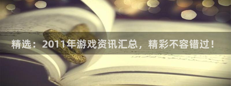 辉达娱乐平台登录入口：精选：2011年游戏资讯汇总，精彩不容