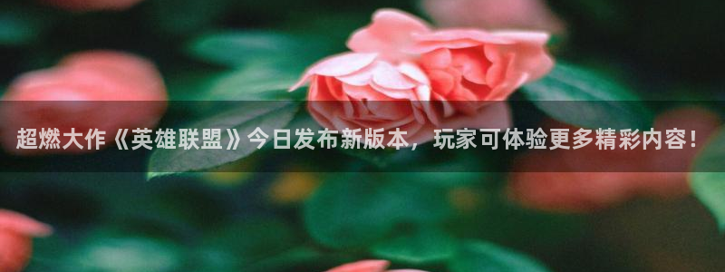 辉达娱乐登陆测速：超燃大作《英雄联盟》今日发布新版本，玩家可