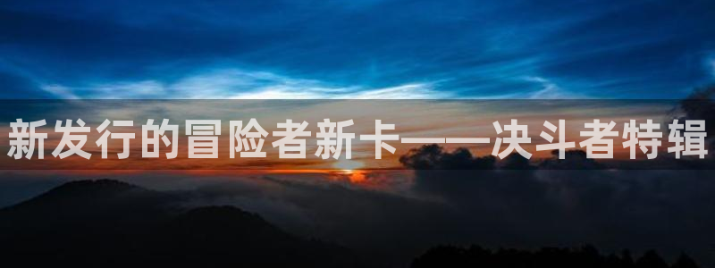 辉达娱乐app下载：新发行的冒险者新卡——决斗者特辑