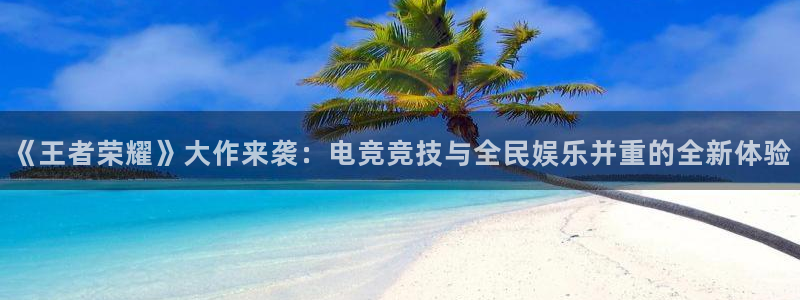辉达娱乐app下载：《王者荣耀》大作来袭：电竞竞技与全民娱乐