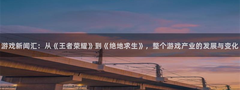 辉达娱乐官方平台：游戏新闻汇：从《王者荣耀》到《绝地求生》，