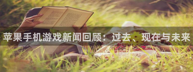 辉达娱乐登录：苹果手机游戏新闻回顾：过去、现在与未来
