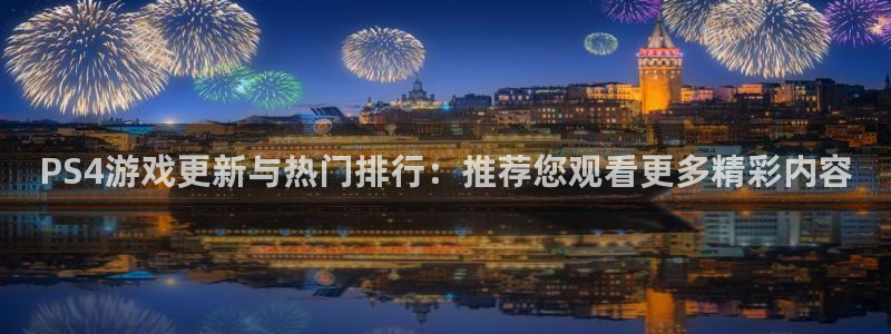 辉达娱乐2登录：PS4游戏更新与热门排行：推荐您观看更多精彩