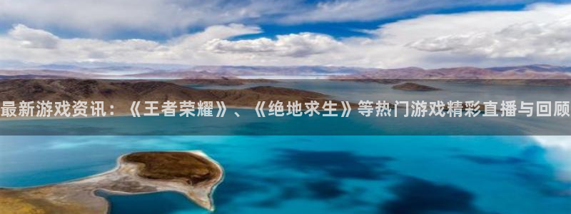 辉达娱乐网页登录入口官网：最新游戏资讯：《王者荣耀》、《绝地