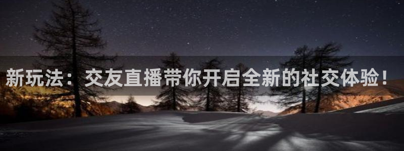 玩球直播app官网：新玩法：交友直播带你开启全新的社交体验！