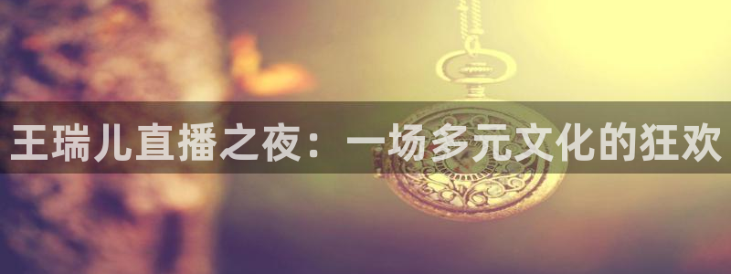 nba直播玩球：王瑞儿直播之夜：一场多元文化的狂欢