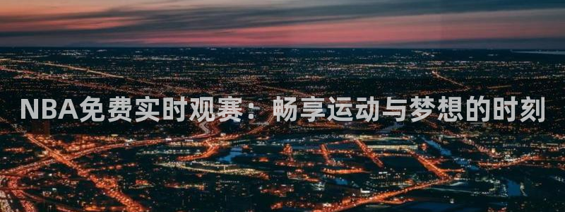 直播玩球：NBA免费实时观赛：畅享运动与梦想的时刻