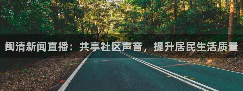 直播玩球：闽清新闻直播：共享社区声音，提升居民生活质量