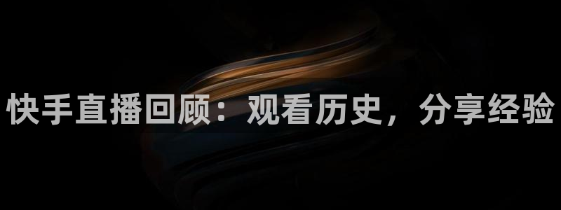 玩球直播官网下载：快手直播回顾：观看历史，分享经验