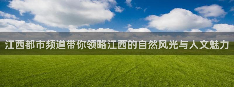 玩球体育app下载：江西都市频道带你领略江西的自然风光与人文魅力